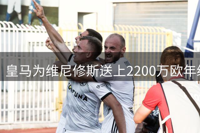 皇马为维尼修斯送上2200万欧年续约报价，但薪资分歧依旧巨大